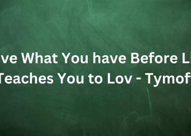 Love What You have, Before Life Teaches You to Lov – Tymoff