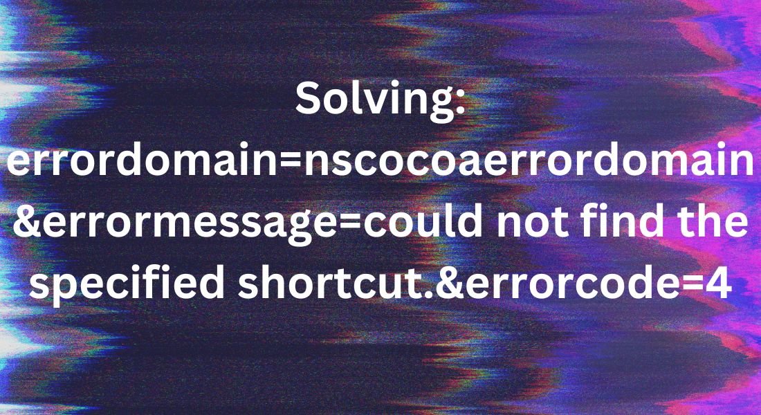 Solving: Errordomain=nscocoaerrordomain&errormessage=could not find the specified shortcut.&errorcode=4