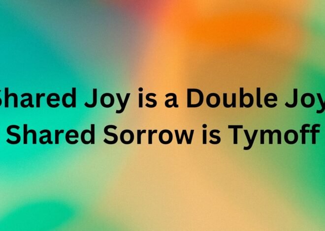 Shared Joy is a Double Joy; Shared Sorrow is Tymoff