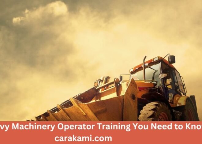 Top 5 Heavy Machinery Operator Training You Need to Know carakami.com