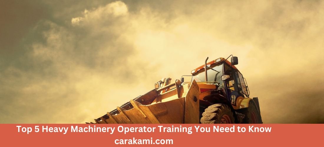 Top 5 Heavy Machinery Operator Training You Need to Know carakami.com